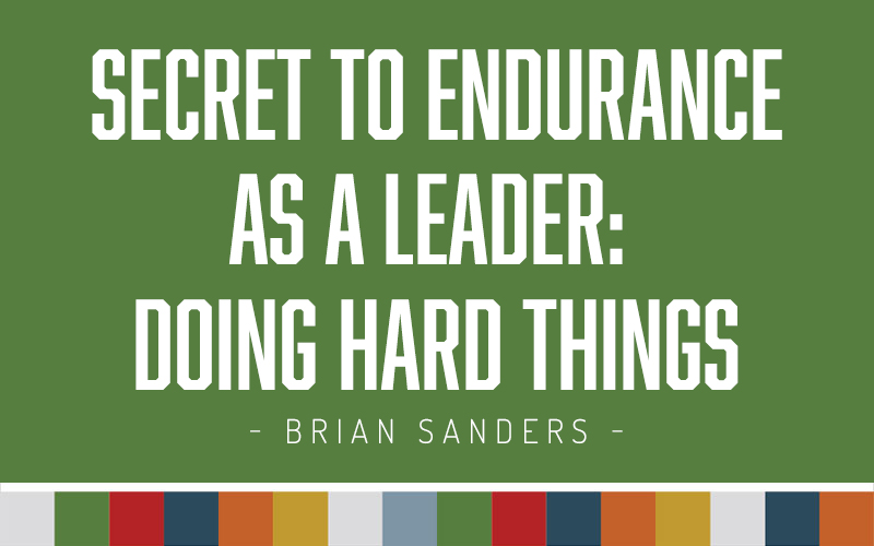 Secret To Endurance As A Leader: Doing Hard Things